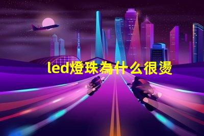 led燈珠為什么很燙 led燈珠壞了怎么更換